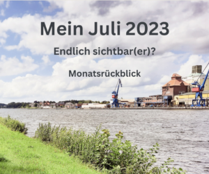 Mehr über den Artikel erfahren Mein Juli 2023 – Endlich sichtbar(er)?